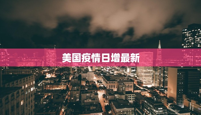 美国疫情日增最新 美国疫情日增最新