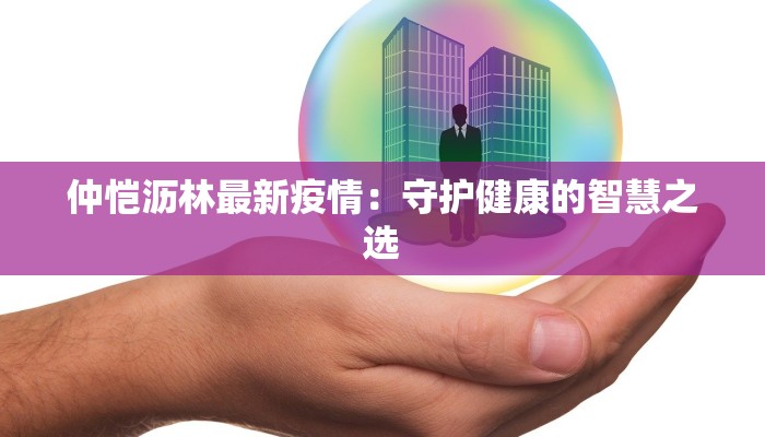 仲恺沥林最新疫情：守护健康的智慧之选