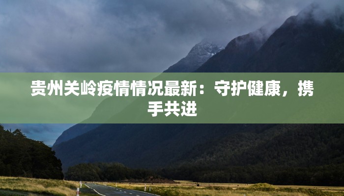 贵州关岭疫情情况最新：守护健康，携手共进