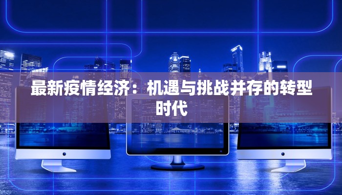 最新疫情经济：机遇与挑战并存的转型时代