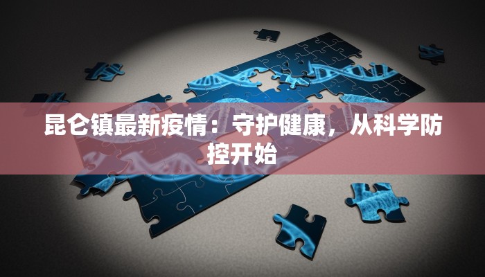 昆仑镇最新疫情：守护健康，从科学防控开始