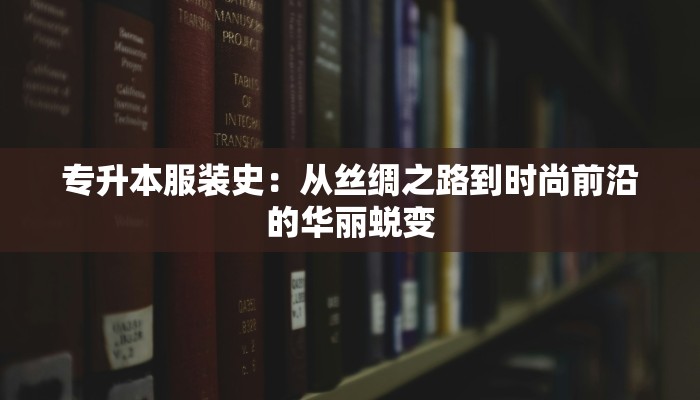 专升本服装史：从丝绸之路到时尚前沿的华丽蜕变