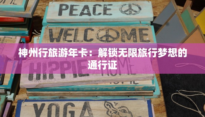 神州行旅游年卡：解锁无限旅行梦想的通行证
