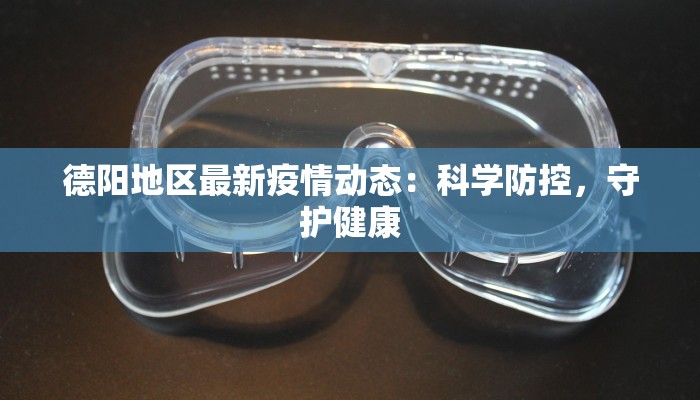 德阳地区最新疫情动态:科学防控,守护健康 德阳地区最新疫情动态:科学防控,守护健康