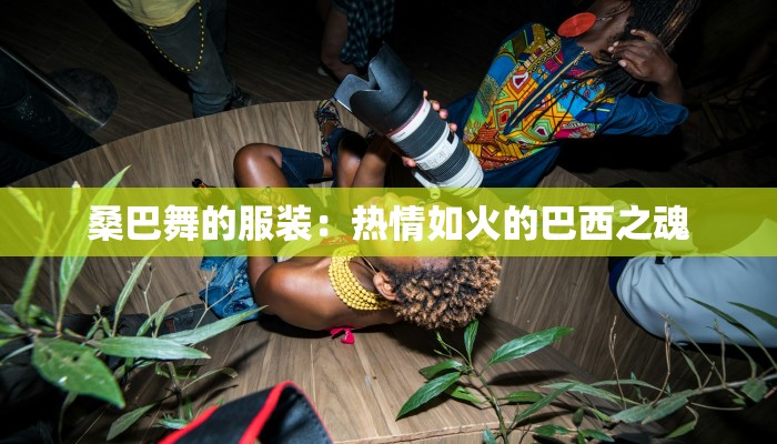 桑巴舞的服装：热情如火的巴西之魂