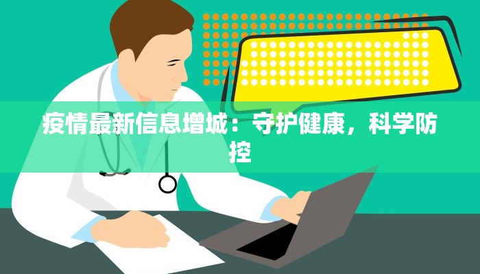 疫情最新信息增城:守护健康,科学防控 疫情最新信息增城:守护健康,科学防控