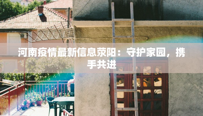河南疫情最新信息荥阳：守护家园，携手共进