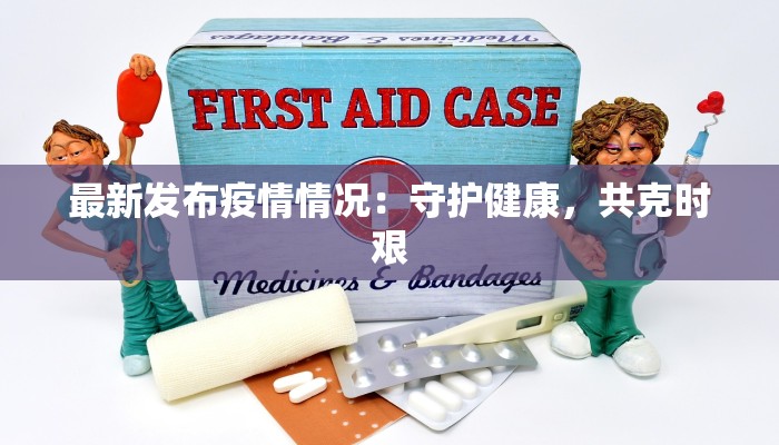 最新发布疫情情况：守护健康，共克时艰