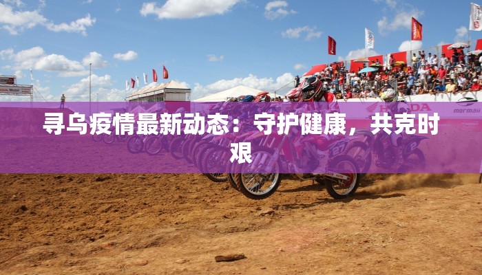 寻乌疫情最新动态：守护健康，共克时艰