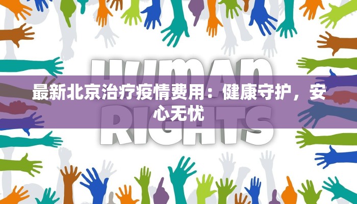 最新北京治疗疫情费用:健康守护,安心无忧 最新北京治疗疫情费用:健康守护,安心无忧