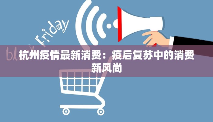 杭州疫情最新消费:疫后复苏中的消费新风尚 杭州疫情最新消费:疫后复苏中的消费新风尚