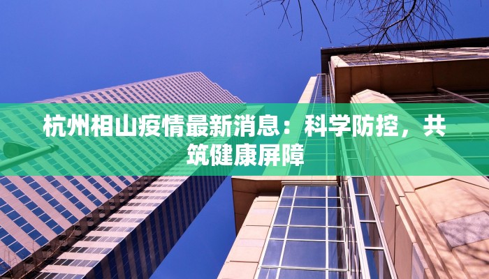 杭州相山疫情最新消息：科学防控，共筑健康屏障