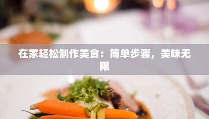 在家轻松制作美食:简单步骤,美味无限 在家轻松制作美食:简单步骤,美味无限