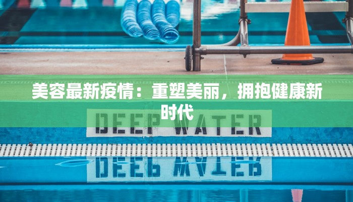 美容最新疫情：重塑美丽，拥抱健康新时代