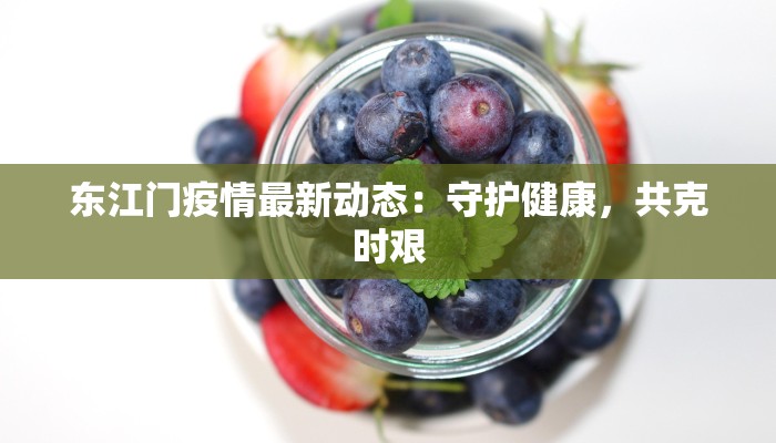 东江门疫情最新动态:守护健康,共克时艰 东江门疫情最新动态:守护健康,共克时艰