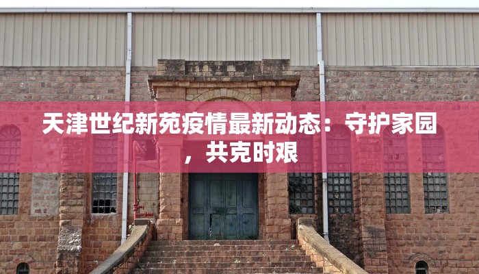 天津世纪新苑疫情最新动态：守护家园，共克时艰