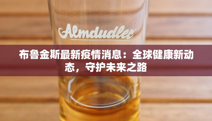 布鲁金斯最新疫情消息:全球健康新动态,守护未来之路 布鲁金斯最新疫情消息:全球健康新动态,守护未来之路