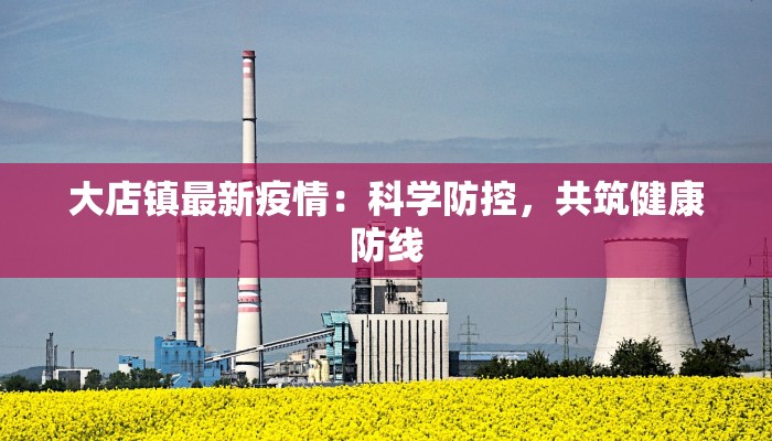 大店镇最新疫情:科学防控,共筑健康防线 大店镇最新疫情:科学防控,共筑健康防线