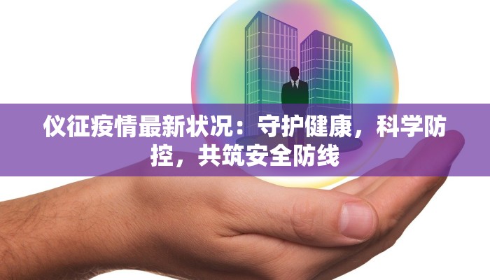 仪征疫情最新状况:守护健康,科学防控,共筑安全防线 仪征疫情最新状况:守护健康,科学防控,共筑安全防线