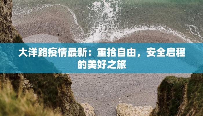 大洋路疫情最新:重拾自由,安全启程的美好之旅 大洋路疫情最新:重拾自由,安全启程的美好之旅