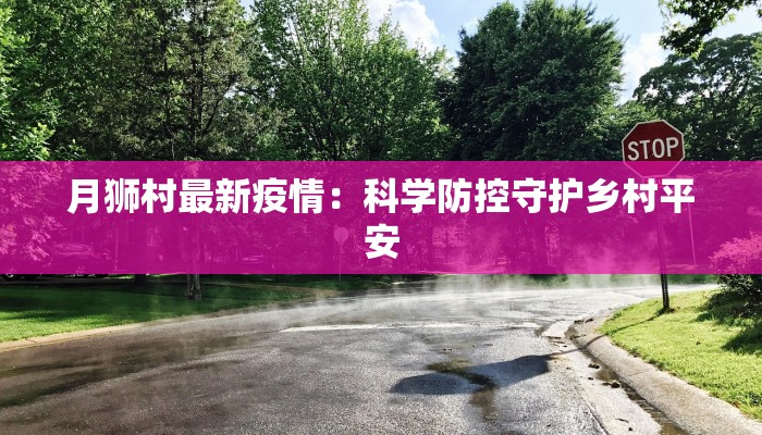 月狮村最新疫情：科学防控守护乡村平安