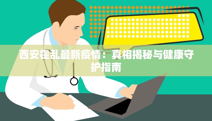 西安霍乱最新疫情：真相揭秘与健康守护指南