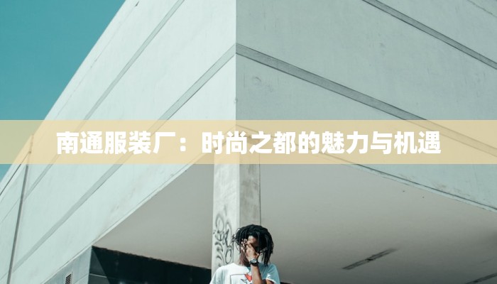 南通服装厂：时尚之都的魅力与机遇