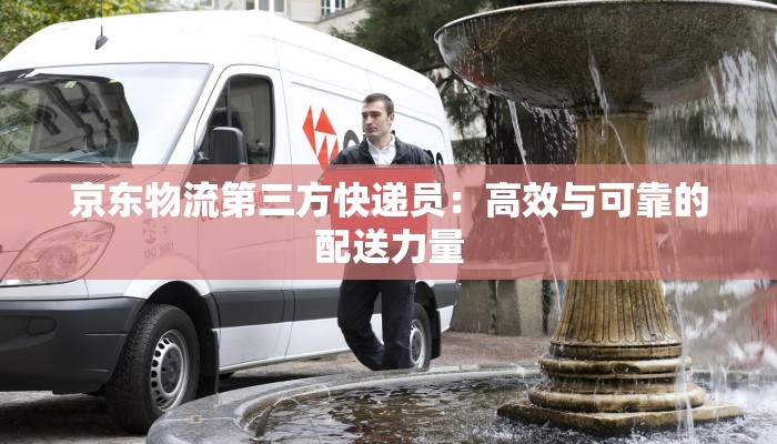 京东物流第三方快递员：高效与可靠的配送力量