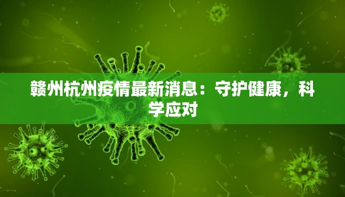 赣州杭州疫情最新消息:守护健康,科学应对 赣州杭州疫情最新消息:守护健康,科学应对