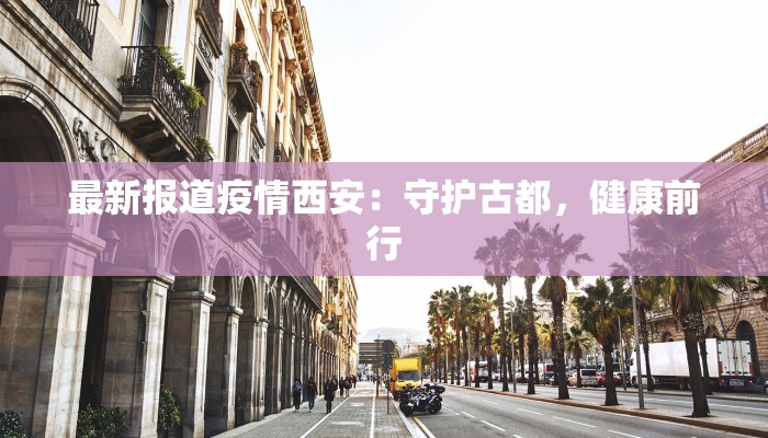 最新报道疫情西安：守护古都，健康前行