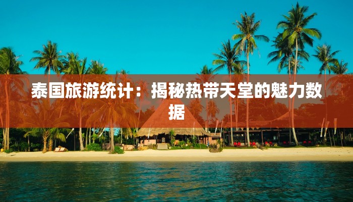 泰国旅游统计：揭秘热带天堂的魅力数据