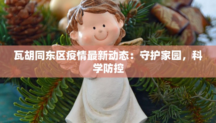 瓦胡同东区疫情最新动态：守护家园，科学防控