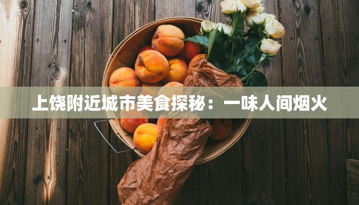 上饶附近城市美食探秘：一味人间烟火