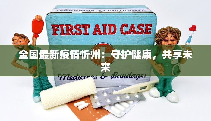 全国最新疫情忻州:守护健康,共享未来 全国最新疫情忻州:守护健康,共享未来