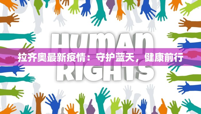拉齐奥最新疫情:守护蓝天,健康前行 拉齐奥最新疫情:守护蓝天,健康前行