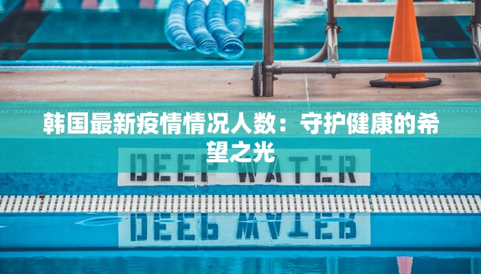 韩国最新疫情情况人数：守护健康的希望之光