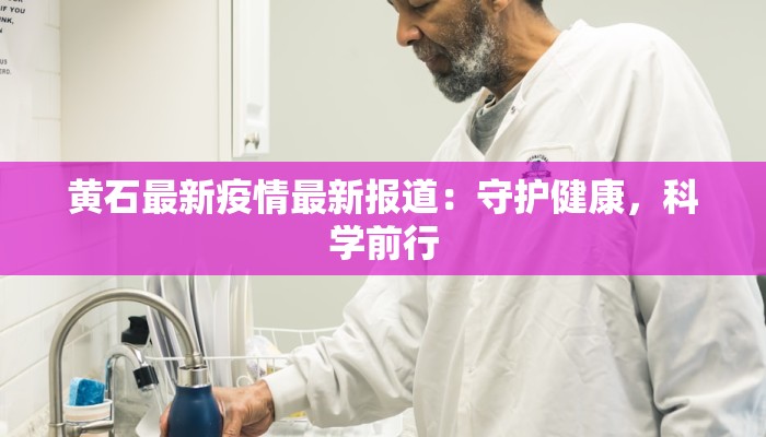 黄石最新疫情最新报道：守护健康，科学前行