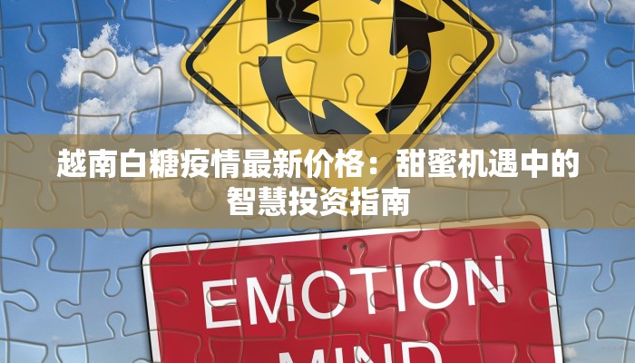 越南白糖疫情最新价格：甜蜜机遇中的智慧投资指南