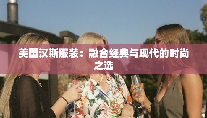美国汉斯服装：融合经典与现代的时尚之选