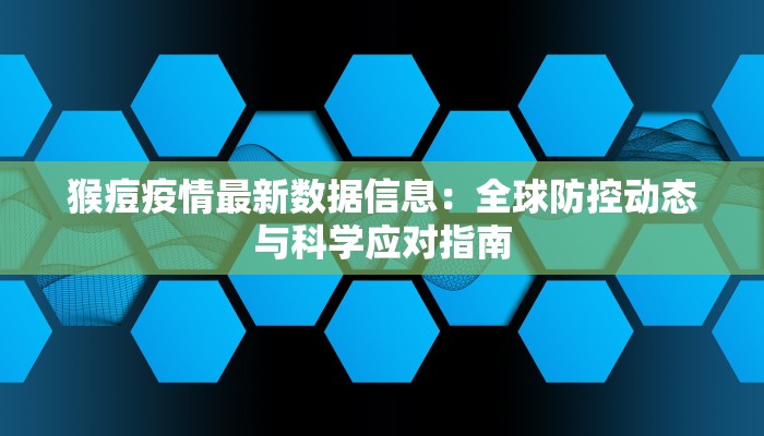 猴痘疫情最新数据信息:全球防控动态与科学应对指南 猴痘疫情最新数据信息:全球防控动态与科学应对指南