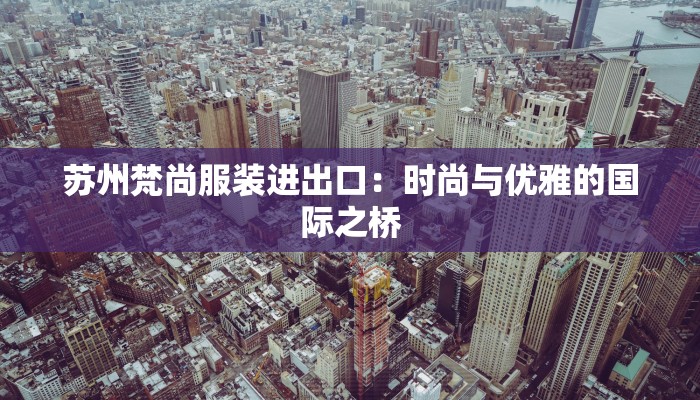 苏州梵尚服装进出口：时尚与优雅的国际之桥