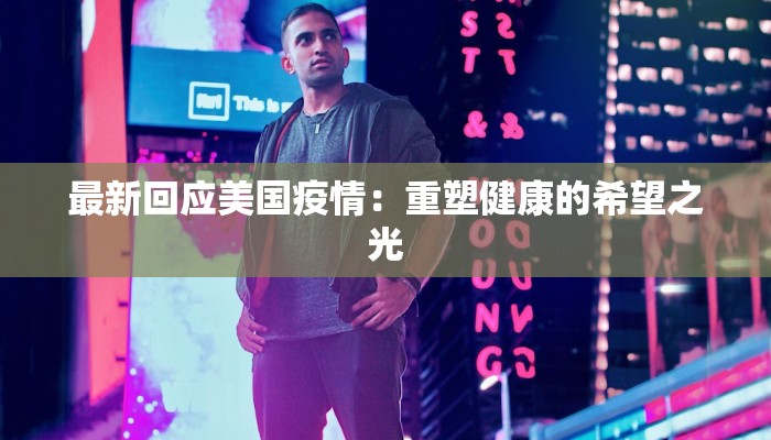 最新回应美国疫情:重塑健康的希望之光 最新回应美国疫情:重塑健康的希望之光