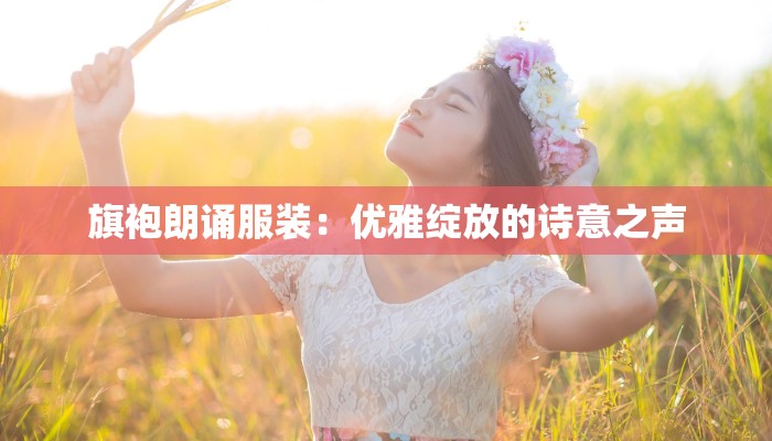 旗袍朗诵服装：优雅绽放的诗意之声