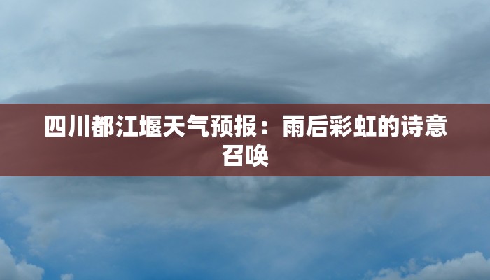 四川都江堰天气预报：雨后彩虹的诗意召唤