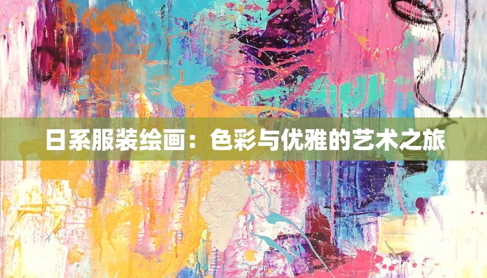日系服装绘画:色彩与优雅的艺术之旅 日系服装绘画:色彩与优雅的艺术之旅